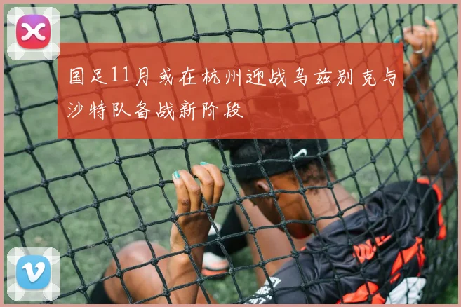国足11月或在杭州迎战乌兹别克与沙特队备战新阶段