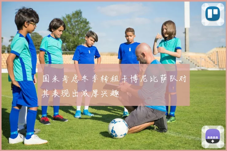 国米考虑冬季转租卡博尼比萨队对其表现出浓厚兴趣