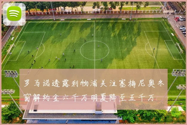 罗马诺透露利物浦关注塞梅尼奥冬窗解约金六千万明夏降至五千万