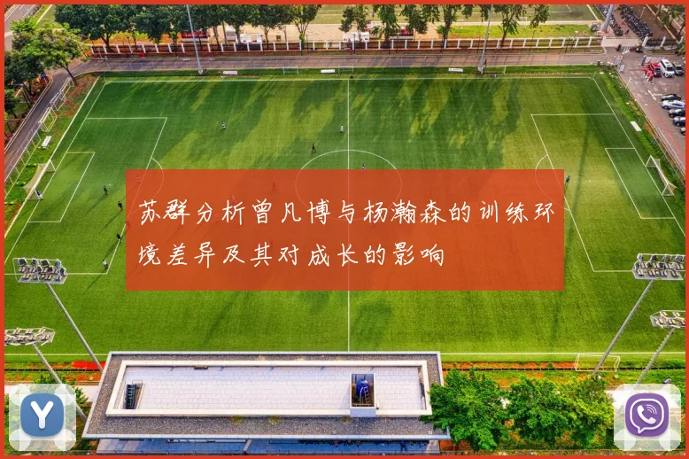 苏群分析曾凡博与杨瀚森的训练环境差异及其对成长的影响