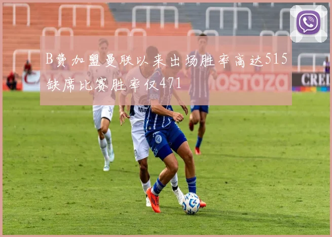 B费加盟曼联以来出场胜率高达515缺席比赛胜率仅471