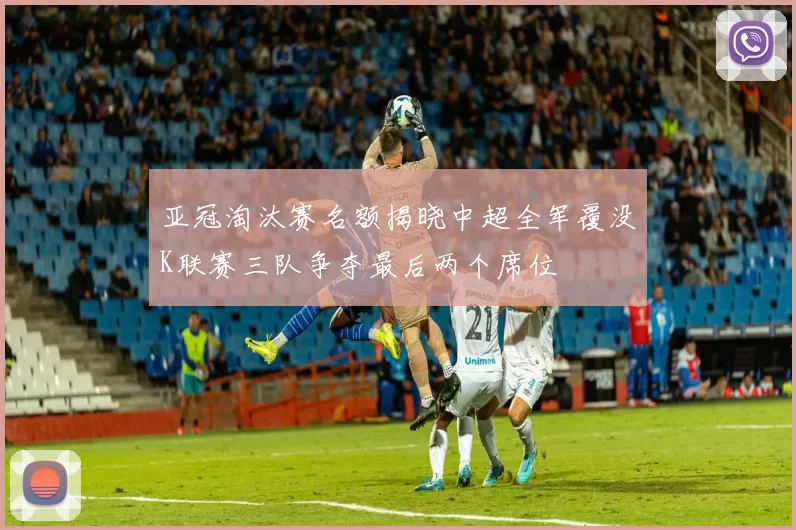 亚冠淘汰赛名额揭晓中超全军覆没K联赛三队争夺最后两个席位