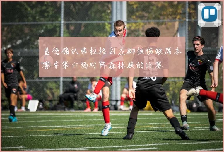 基德确认弗拉格因左脚扭伤缺席本赛季第六场对阵森林狼的比赛