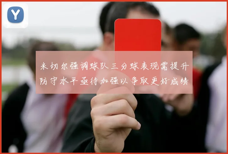 米切尔强调球队三分球表现需提升防守水平亟待加强以争取更好成绩