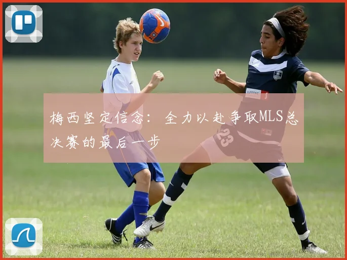 梅西坚定信念：全力以赴争取MLS总决赛的最后一步