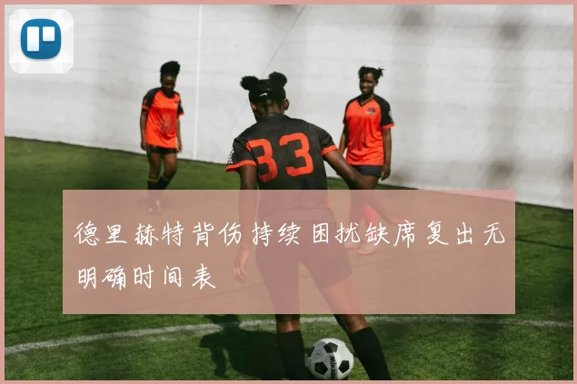 德里赫特背伤持续困扰缺席复出无明确时间表