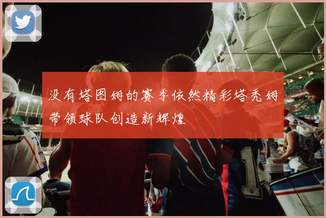没有塔图姆的赛季依然精彩塔秃姆带领球队创造新辉煌